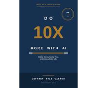 DO 10X MORE WITH AI: Making Money, Saving Time, and Living a Better Life