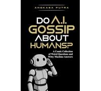 Do A.I. Gossip About Humans?: A Comic Collection of Weird Questions and Witty Machine Answers