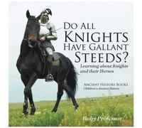 Do All Knights Have Gallant Steeds? Learning About Knights And Their Horses - Ancient History Books Children's Ancient History