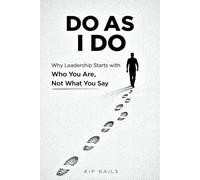 Do As I Do: Why Leadership Starts with Who You Are, Not What You Say