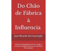Do Chão de Fábrica à Liderança: Como Ser Respeitado Sem Ter Cargo e Construir Equipes Fortes com Liderança Humanizada