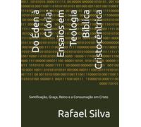 Do Éden à Glória: Ensaios em Teologia Bíblica Cristocêntrica: Santificação, Graça, Reino e a Consumação em Cristo