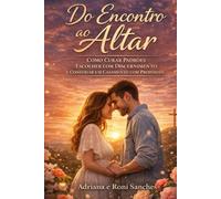 Do Encontro ao Altar: Como Curar Padrões, Escolher com Discernimento e Construir um Casamento com Propósito