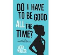 Do I Have to be Good All the Time: And Other Awkward Questions Vicky Walker (Auteur)