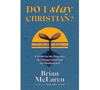 Do I Stay Christian?: A Guide for the Doubters, the Disappointed and the Disillusioned