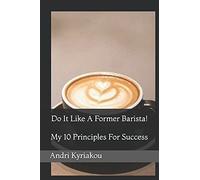 Do It Like A Former Barista!: My 10 Principles For Success