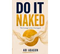 Do It Naked: The Courage To Live Unwrapped