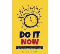 DO IT NOW: 10 Proven Ways to Stop Procrastination and Get More Done Starting Today