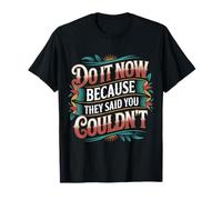 Do It Now Because They Said You Couldn't - T-Shirt