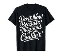 Do It Now Because They Said You Couldn't - T-Shirt