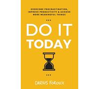 Do It Today: Overcome Procrastination, Improve Productivity, and Achieve More Meaningful Things