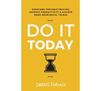 Do It Today: Overcome Procrastination, Improve Productivity, and Achieve More Meaningful Things
