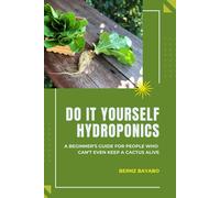 Do It Yourself Hydroponics: A Beginners Guide For People Who Cant Even Keep A Cactus Alive