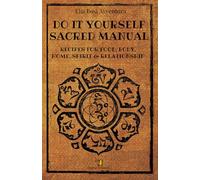 DO IT YOURSELF SACRED MANUAL: Recipes for Food, Body, Home,Spirit and Relationships. Reconnect with the ingredients of life.