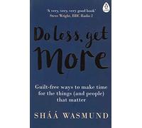 Do Less, Get More: Guilt-free Ways to Make Time for the Things (and People) that Matter