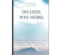 DO LESS. WIN MORE.: Unhinged Habits for Building Wealth, Focus, and Freedom