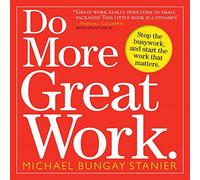 Michael Bungay Stanier (Auteur) – Do More Great Work – Stop the Busywork. Start the Work That Matters.