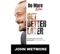 Do More Now Get Better Later Stop Being Your Own Worst Enemy and Start Making Money - John Wetmore - Amazon Digital Services LLC KDP - Livre en Anglais John WetmoreJohn Wetmore (Auteur)