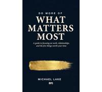 Do More of What Matters Most: A guide to focusing on work, relationships, and the few things worth your time