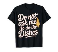 Do Not Ask Me to Do The Dishes - T-Shirt
