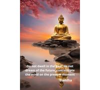 Do not dwell in the past, do not dream of the future, concentrate the mind on the present moment: Notebook to Write In for Men | Lined Paper | Motivational Quotes Journal