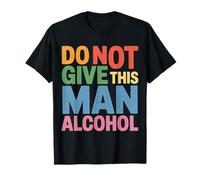 Do Not Give This Man Alcohol Fête d'avertissement Ivre - T-Shirt