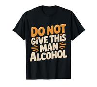 Do Not Give This Man Alcohol Fête d'avertissement Ivre |- T-Shirt
