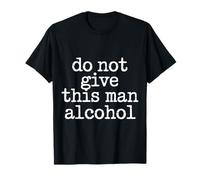 Do Not Give This Man Alcohol Fête d'avertissement Ivre - T-Shirt