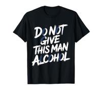 Do Not Give This Man Alcohol Fête d'avertissement Ivre - T-Shirt
