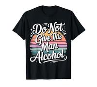 Do Not Give This Man Alcohol Fête d'avertissement Ivre - T-Shirt