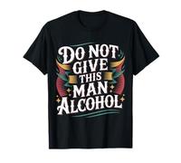 Do Not Give This Man Alcohol Warning Party Drunk - T-Shirt