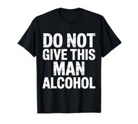 Do Not Give This Man Alcohol Warning Party Drunk - T-Shirt