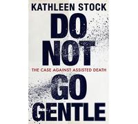 Do Not Go Gentle The Case Against Assisted Death - Kathleen Stock - The Bridge Street Press - ebook (ePub) - Livre