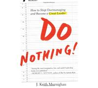 Do Nothing!: How to Stop Overmanaging and Become a Great Leader