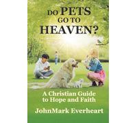 Do Pets Go To Heaven?: A Christian Guide to Hope and Faith