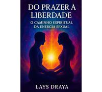 Do Prazer à Liberdade: O Caminho Espiritual da Energia Sexual