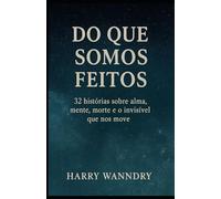 Do Que Somos Feitos: 32 histórias sobre alma, mente, morte, e o invisível que nos move