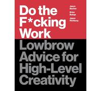 Do the F*cking Work: Lowbrow Advice for High-Level Creativity