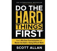 Do the Hard Things First: How to Win Over Procrastination and Master the Habit of Doing Difficult Work