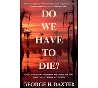 Do We Have To Die?: A Bold Enquiry into the Meaning of Life and the Mystery of Death