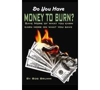 Do You Have Money To Burn?: Save More Of What You Earn, Earn More On What You Save