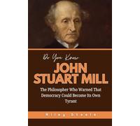 Do You Know John Stuart Mill?: The Philosopher Who Warned That Democracy Could Become Its Own Tyrant