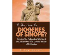 Do You Know the Diogenes of Sinope?: Secrets of the Philosopher Who Lived in a Jar-How One Man Exposed the Lies of Civilization