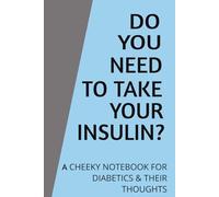 DO YOU NEED TO TAKE YOUR INSULIN?: A CHEEKY NOTEBOOK FOR DIABETICS AND THEIR THOUGHTS