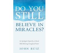 Do You Still Believe in Miracles?: An Apologetic Exposé by a Liberal, Bible Believing, Evangelical Pastor