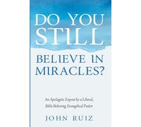 Do You Still Believe in Miracles?: An Apologetic Expose by a Liberal, Bible Believing, Evangelical Pastor