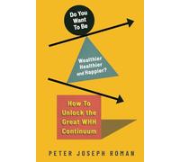 Do You Want to Be Wealthier Healthier and Happier? How to Unlock the Great WHH Continuum