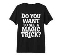 Do You Want to See A Magic Trick Magicien Illusionniste |- T-Shirt Haut de Gamme