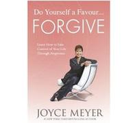 Do Yourself a Favour ... Forgive: Learn How to Take Control of Your Life Through Forgiveness
