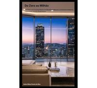 Do Zero ao Milhão: Guia Prático para Construir Riqueza com Mentalidade Milionária, Investimentos Inteligentes, Criptomoedas, Imóveis e Renda Passiva